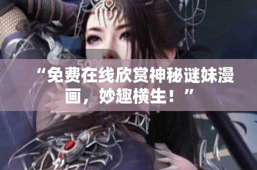 “免费在线欣赏神秘谜妹漫画，妙趣横生！”