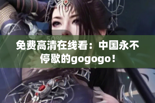 免费高清在线看：中国永不停歇的gogogo！