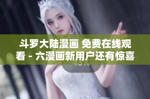 斗罗大陆漫画 免费在线观看 - 六漫画新用户还有惊喜！