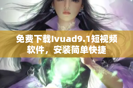免费下载Ivuad9.1短视频软件，安装简单快捷