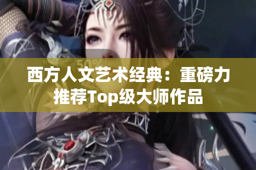 西方人文艺术经典：重磅力推荐Top级大师作品