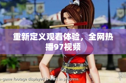 重新定义观看体验，全网热播97视频