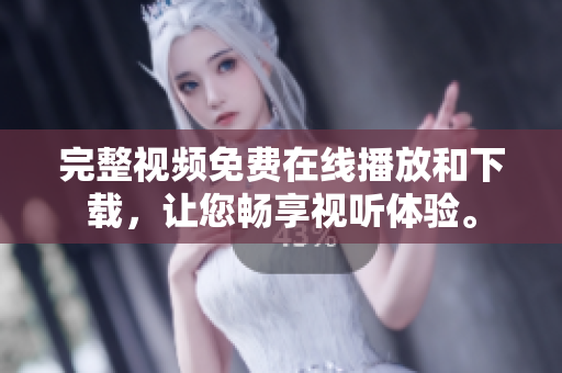 完整视频免费在线播放和下载，让您畅享视听体验。
