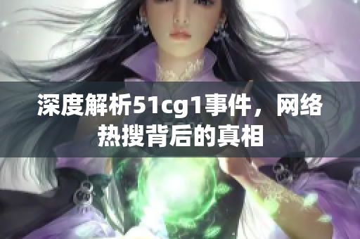 深度解析51cg1事件，网络热搜背后的真相