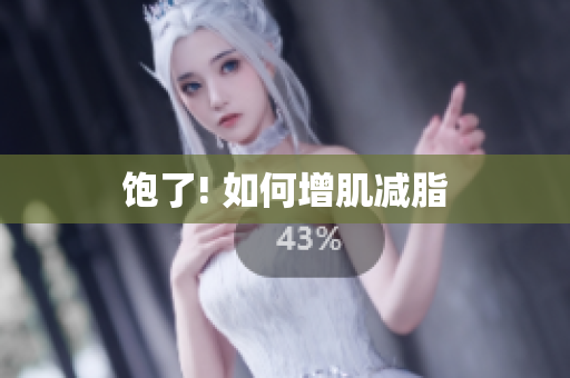 饱了! 如何增肌减脂