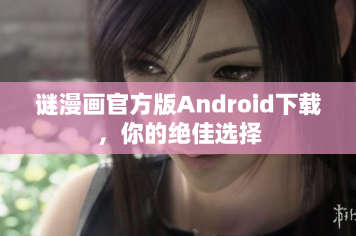 谜漫画官方版Android下载，你的绝佳选择