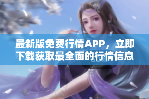 最新版免费行情APP，立即下载获取最全面的行情信息
