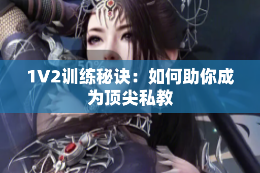 1V2训练秘诀：如何助你成为顶尖私教