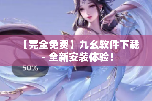 【完全免费】九幺软件下载 - 全新安装体验！