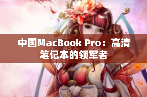 中国MacBook Pro：高清笔记本的领军者