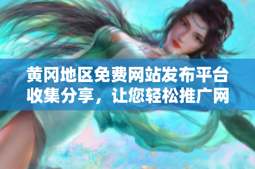 黄冈地区免费网站发布平台收集分享，让您轻松推广网站