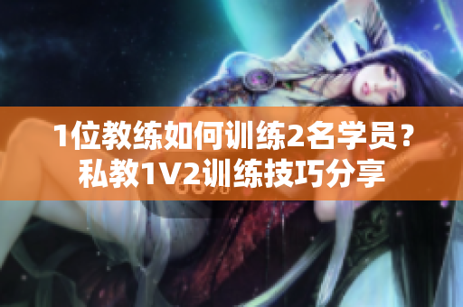 1位教练如何训练2名学员？私教1V2训练技巧分享