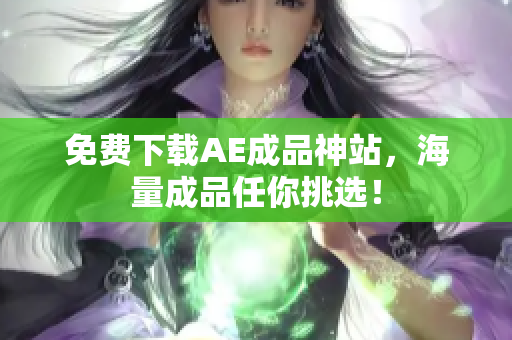 免费下载AE成品神站，海量成品任你挑选！