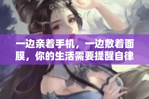 一边亲着手机，一边敷着面膜，你的生活需要提醒自律