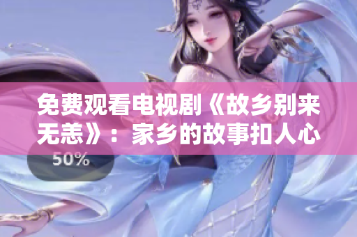 免费观看电视剧《故乡别来无恙》：家乡的故事扣人心弦