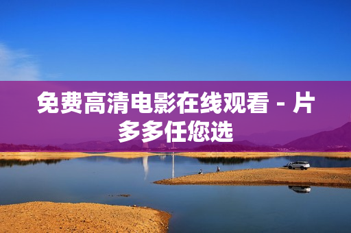 免费高清电影在线观看 - 片多多任您选