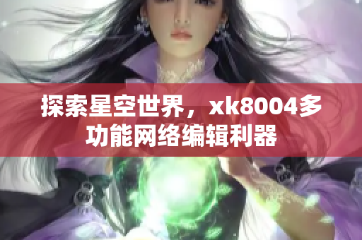 探索星空世界，xk8004多功能网络编辑利器