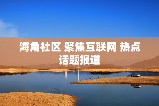 海角社区 聚焦互联网 热点话题报道