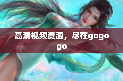 高清视频资源，尽在gogogo
