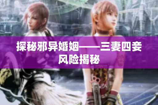 探秘邪异婚姻——三妻四妾风险揭秘