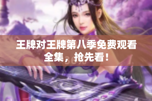 王牌对王牌第八季免费观看全集，抢先看！