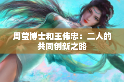 周莹博士和王伟忠：二人的共同创新之路