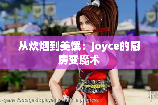从炊烟到美馔：Joyce的厨房变魔术