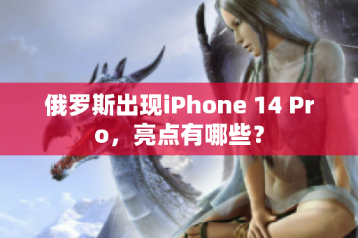 俄罗斯出现iPhone 14 Pro，亮点有哪些？