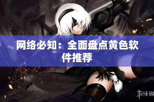 网络必知：全面盘点黄色软件推荐