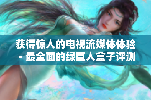 获得惊人的电视流媒体体验 - 最全面的绿巨人盒子评测