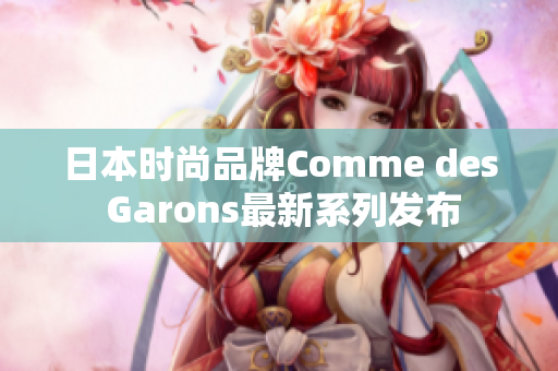 日本时尚品牌Comme des Garons最新系列发布