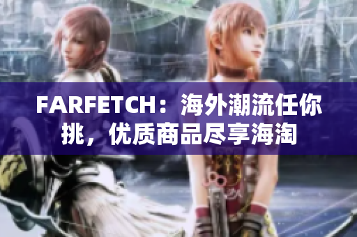 FARFETCH：海外潮流任你挑，优质商品尽享海淘
