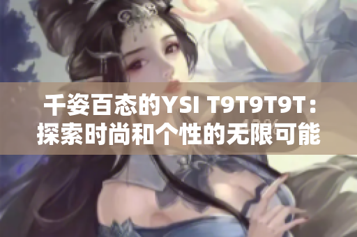 千姿百态的YSI T9T9T9T：探索时尚和个性的无限可能