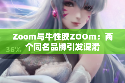 Zoom与牛性胶ZOOm：两个同名品牌引发混淆