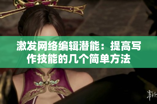 激发网络编辑潜能：提高写作技能的几个简单方法