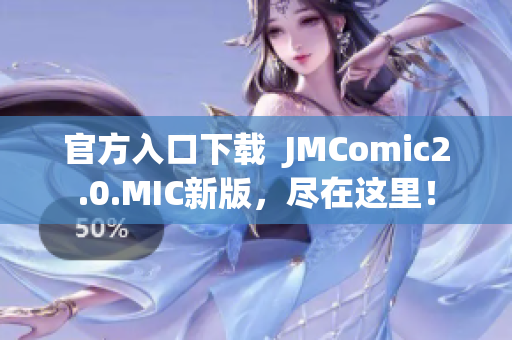 官方入口下载  JMComic2.0.MIC新版，尽在这里！