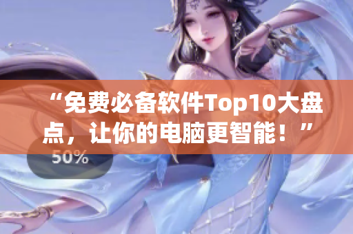 “免费必备软件Top10大盘点，让你的电脑更智能！”