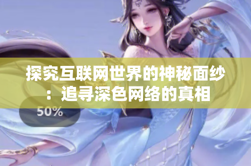 探究互联网世界的神秘面纱：追寻深色网络的真相