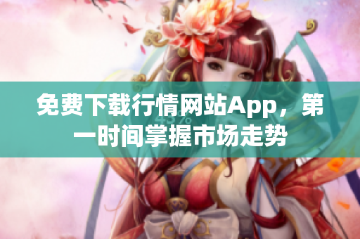 免费下载行情网站App，第一时间掌握市场走势