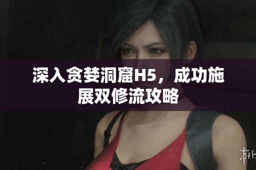 深入贪婪洞窟H5，成功施展双修流攻略