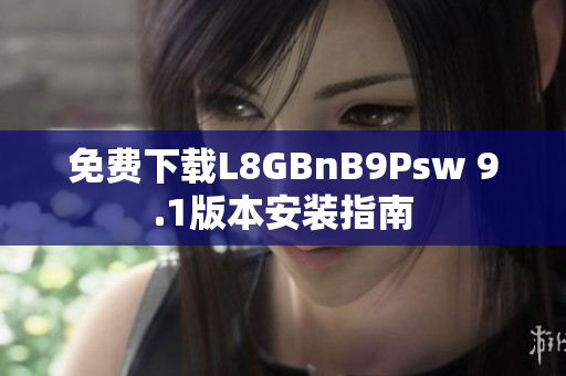 免费下载L8GBnB9Psw 9.1版本安装指南
