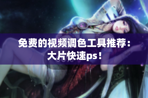 免费的视频调色工具推荐：大片快速ps！