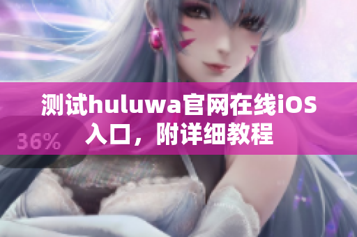 测试huluwa官网在线iOS入口，附详细教程
