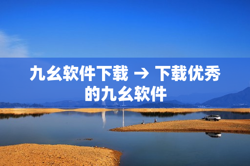 九幺软件下载 → 下载优秀的九幺软件