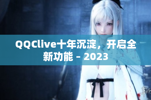 QQClive十年沉淀，开启全新功能 – 2023