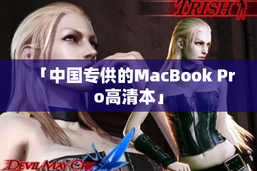 「中国专供的MacBook Pro高清本」