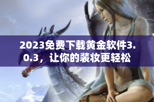 2023免费下载黄金软件3.0.3，让你的装妆更轻松