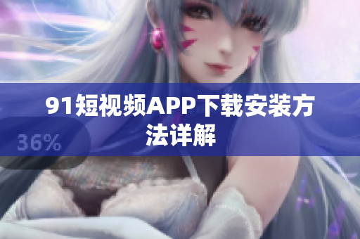 91短视频APP下载安装方法详解