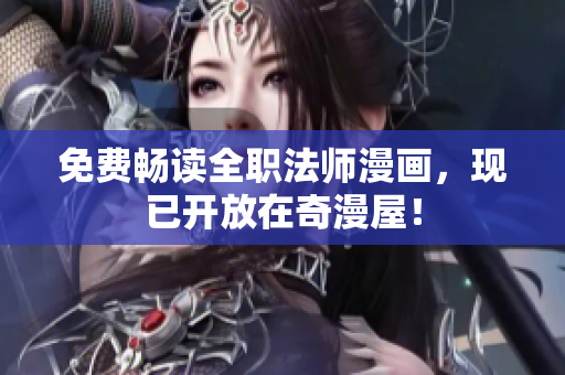 免费畅读全职法师漫画，现已开放在奇漫屋！