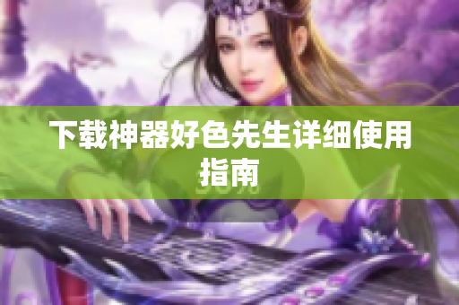 下载神器好色先生详细使用指南